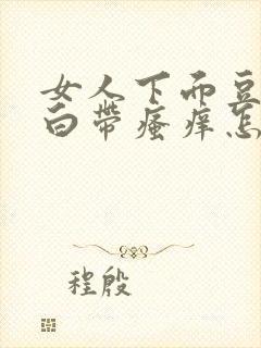 女人下面豆腐渣白带瘙痒怎么治疗