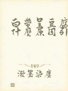 白带呈豆腐渣是什么原因引起的