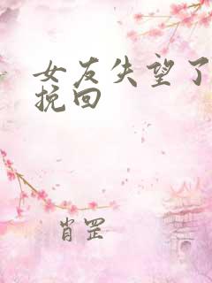 女友失望了怎么挽回