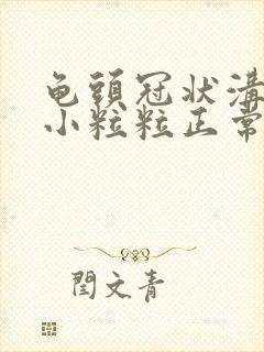 龟头冠状沟出有小粒粒正常吗