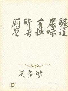 厕所有尿骚味怎么去掉味道