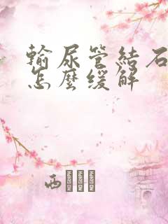 输尿管结石症状怎么缓解