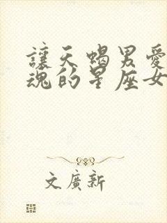 让天蝎男爱入灵魂的星座女