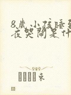 8岁小孩睡到半夜哭闹是什么原因