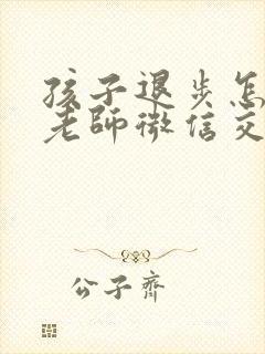 孩子退步怎么和老师微信交流