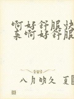 啊好舒服快插进来啊好舒服视频