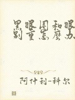 黑眼圈和眼袋特别重怎么办