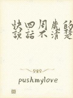 快四周岁的孩子说话不清楚什么原因引起