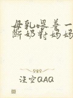 母乳喂养一个月断奶对妈妈好吗