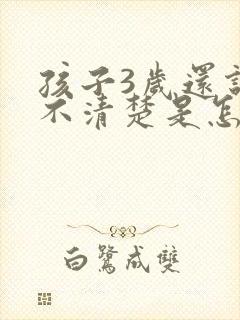 孩子3岁还说话不清楚是怎么回事