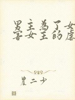 男主为了女配伤害女主的虐文古言