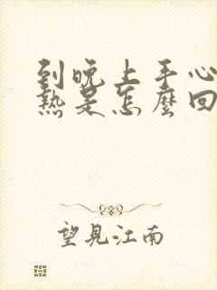 到晚上手心脚心热是怎么回事