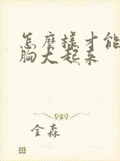 怎么样才能快速胸大起来