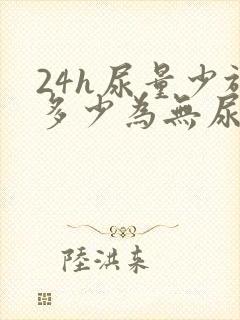 24h尿量少于多少为无尿