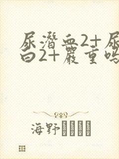 尿潜血2+尿蛋白2+严重吗