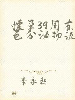 怀孕39周有白色分泌物流出怎么回事