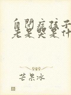 自闭症孩子晚上老是哭是什么原因