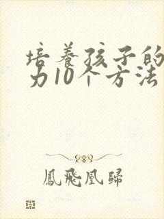 培养孩子的专注力10个方法