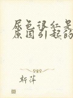 尿色很红是什么原因引起的