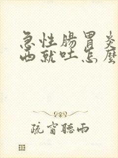 急性肠胃炎吃东西就吐怎么办