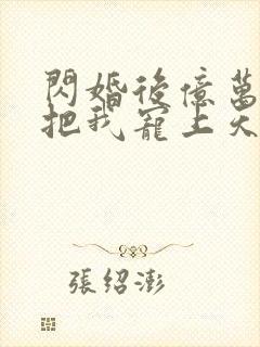 闪婚后亿万总裁把我宠上天演员表