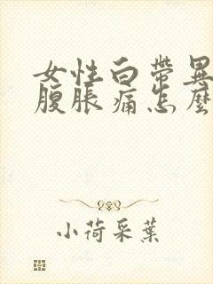 女性白带异常小腹胀痛怎么回事