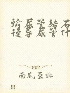 输尿管结石手术后导尿管什么时候拔