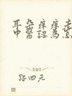 耳朵痒痒老想抠中医认为怎么回事