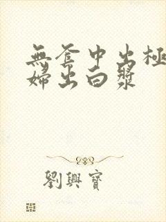 无套中出极品少妇出白浆