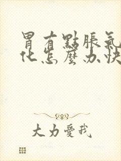 胃有点胀气不消化怎么办快速解决