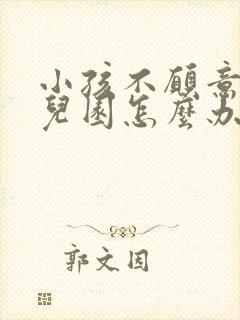 小孩不愿意上幼儿园怎么办教你几招