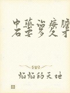 中药治疗胆囊结石要多久才能见效