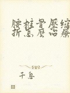 腰椎骨压缩性骨折怎么治疗比较好