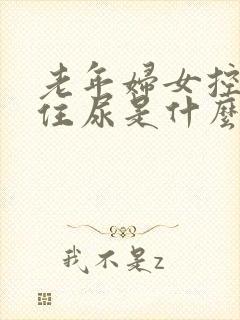 老年妇女控制不住尿是什么原因