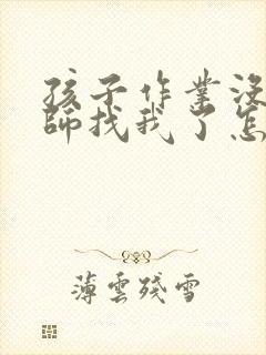 孩子作业没写老师找我了怎么回复