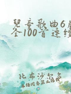 儿童歌曲6岁大全100首连续播放