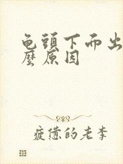 龟头下面出血什么原因