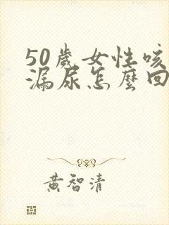 50岁女性咳嗽漏尿怎么回事