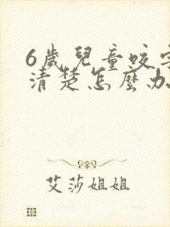 6岁儿童咬字不清楚怎么办