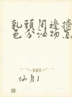 乳头周边挤出白色分泌物怎么回事