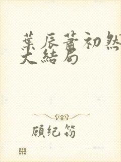 叶辰萧初然最新大结局