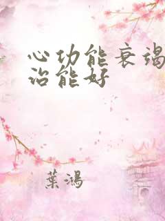 心功能衰竭怎么治能好