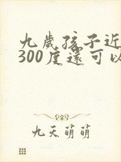 九岁孩子近视眼300度还可以恢复吗