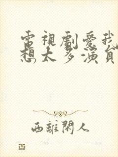 电视剧爱我就别想太多演员表