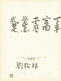 感觉子宫下坠疼是怎么回事