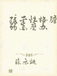 孩子性格胆小懦弱怎么办