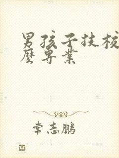 男孩子技校学什么专业