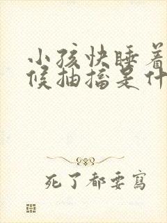 小孩快睡着的时候抽搐是什么原因