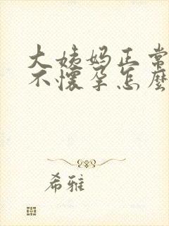 大姨妈正常就是不怀孕怎么回事