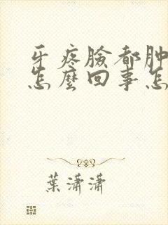 牙疼脸都肿了是怎么回事怎么解决